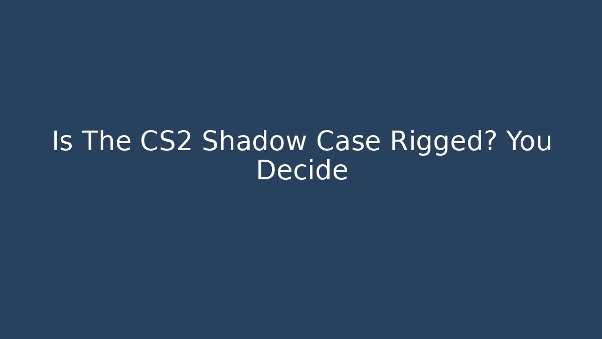 Is The CS2 Shadow Case Rigged? You Decide