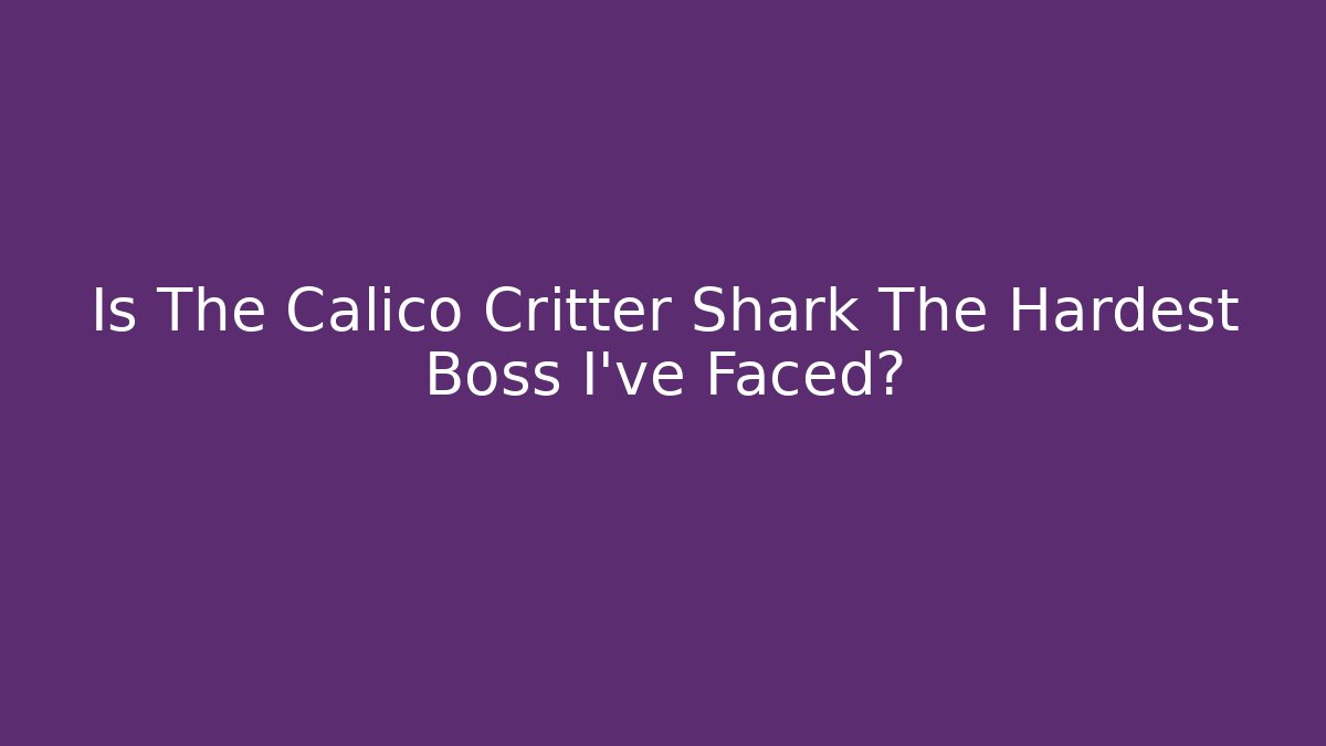 Is The Calico Critter Shark The Hardest Boss I've Faced?
