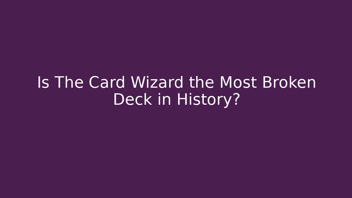 Is The Card Wizard the Most Broken Deck in History?
