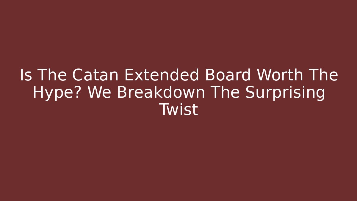 Is The Catan Extended Board Worth The Hype? We Breakdown The Surprising Twist