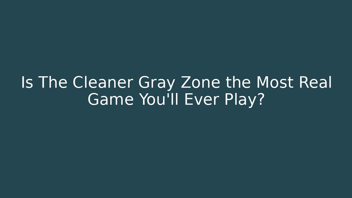 Is The Cleaner Gray Zone the Most Real Game You'll Ever Play?