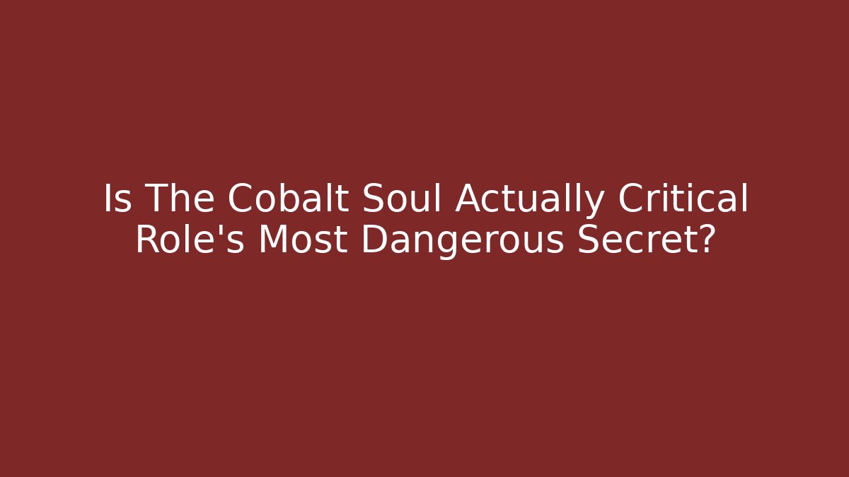 Is The Cobalt Soul Actually Critical Role's Most Dangerous Secret?