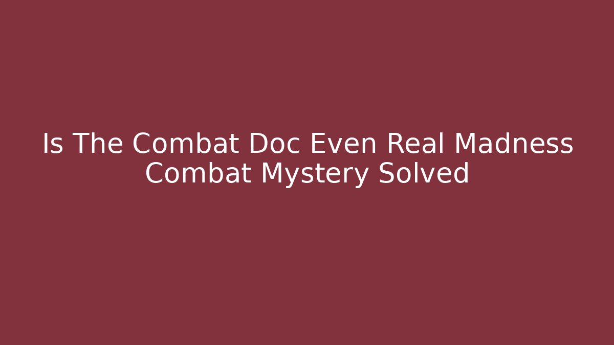 Is The Combat Doc Even Real Madness Combat Mystery Solved