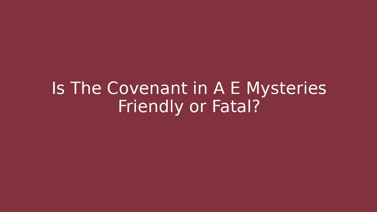 Is The Covenant in A E Mysteries Friendly or Fatal?