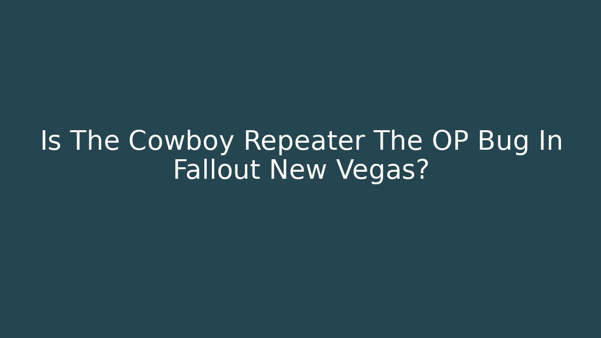 Is The Cowboy Repeater The OP Bug In Fallout New Vegas?