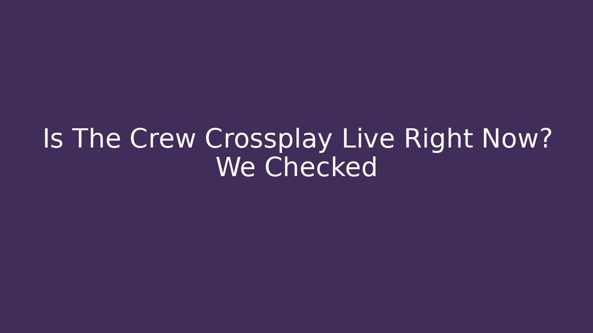 Is The Crew Crossplay Live Right Now? We Checked - Create More Assets