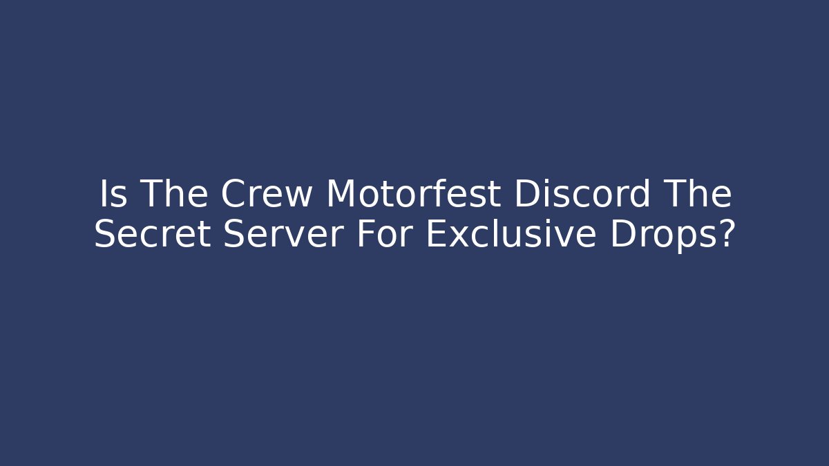 Is The Crew Motorfest Discord The Secret Server For Exclusive Drops?