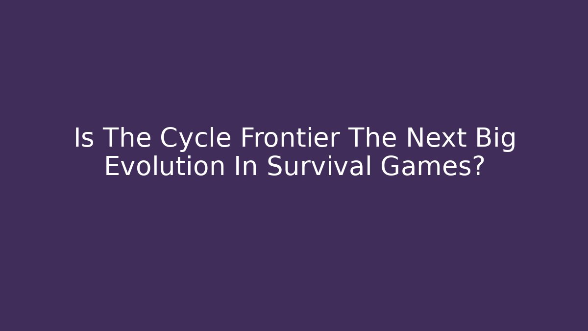 Is The Cycle Frontier The Next Big Evolution In Survival Games? - Create More Assets
