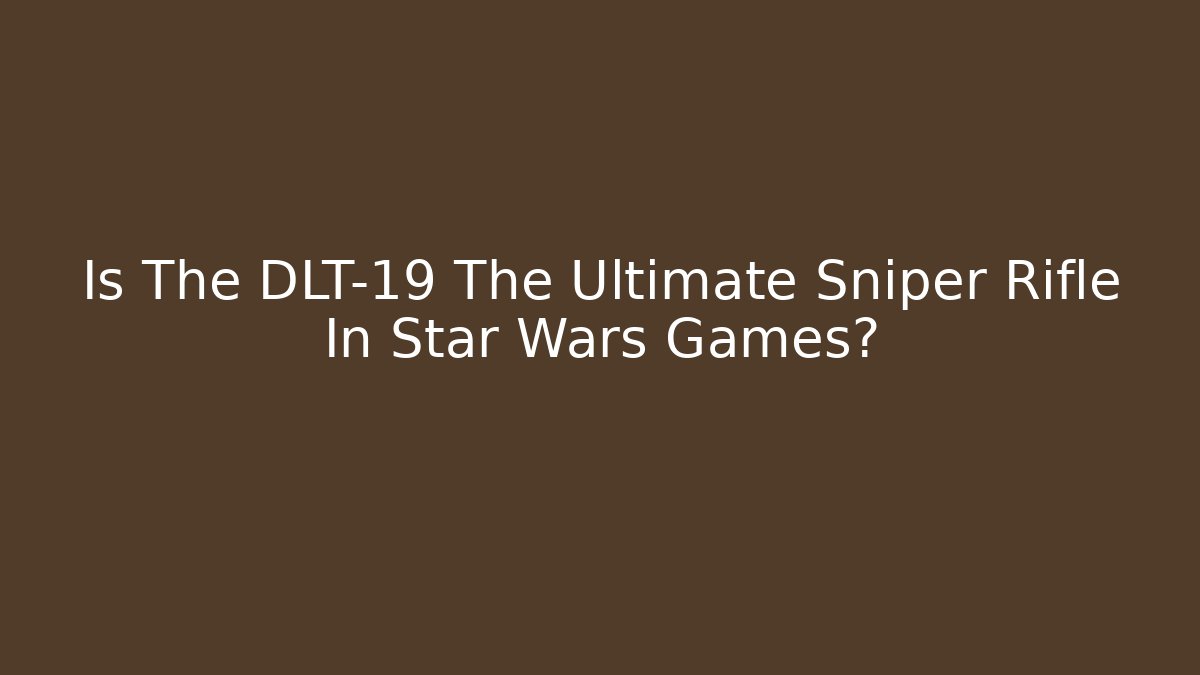 Is The DLT-19 The Ultimate Sniper Rifle In Star Wars Games?