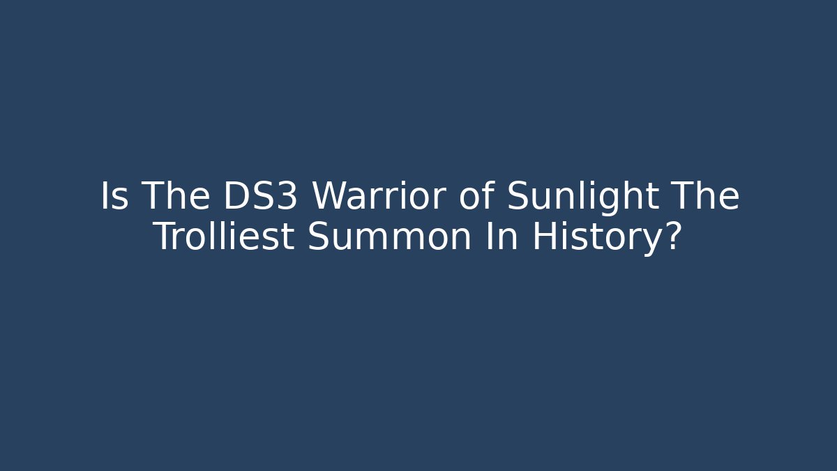 Is The DS3 Warrior of Sunlight The Trolliest Summon In History?