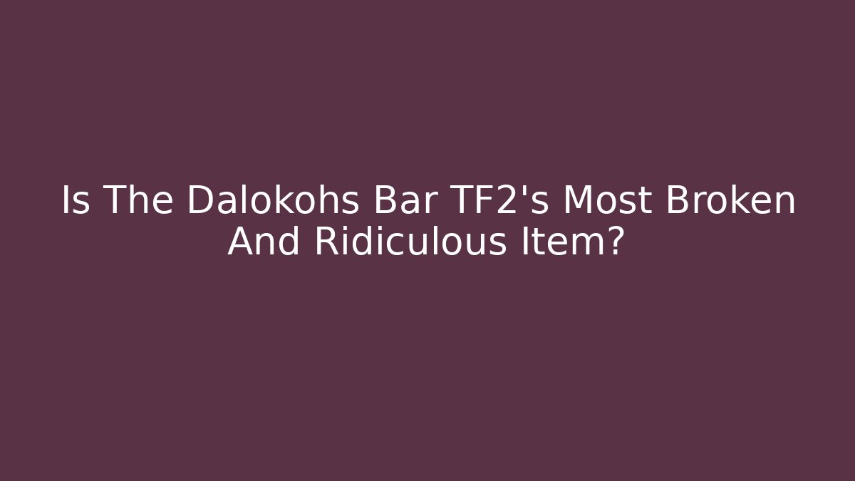 Is The Dalokohs Bar TF2's Most Broken And Ridiculous Item?