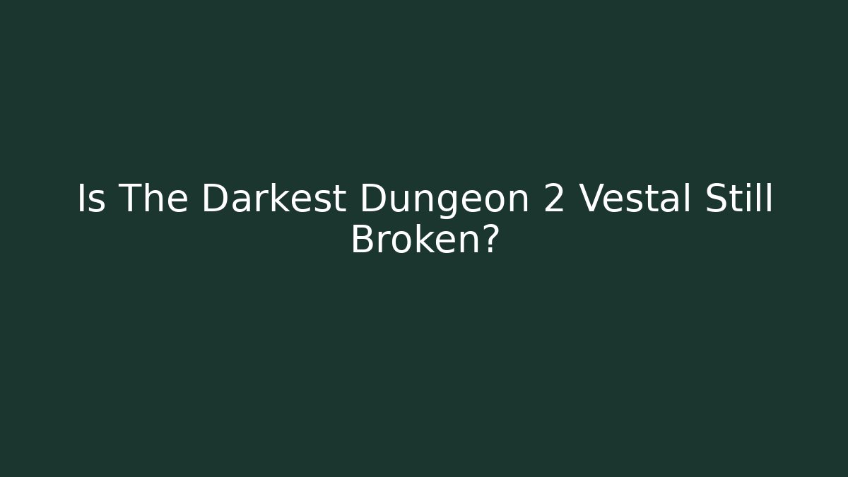 Is The Darkest Dungeon 2 Vestal Still Broken?