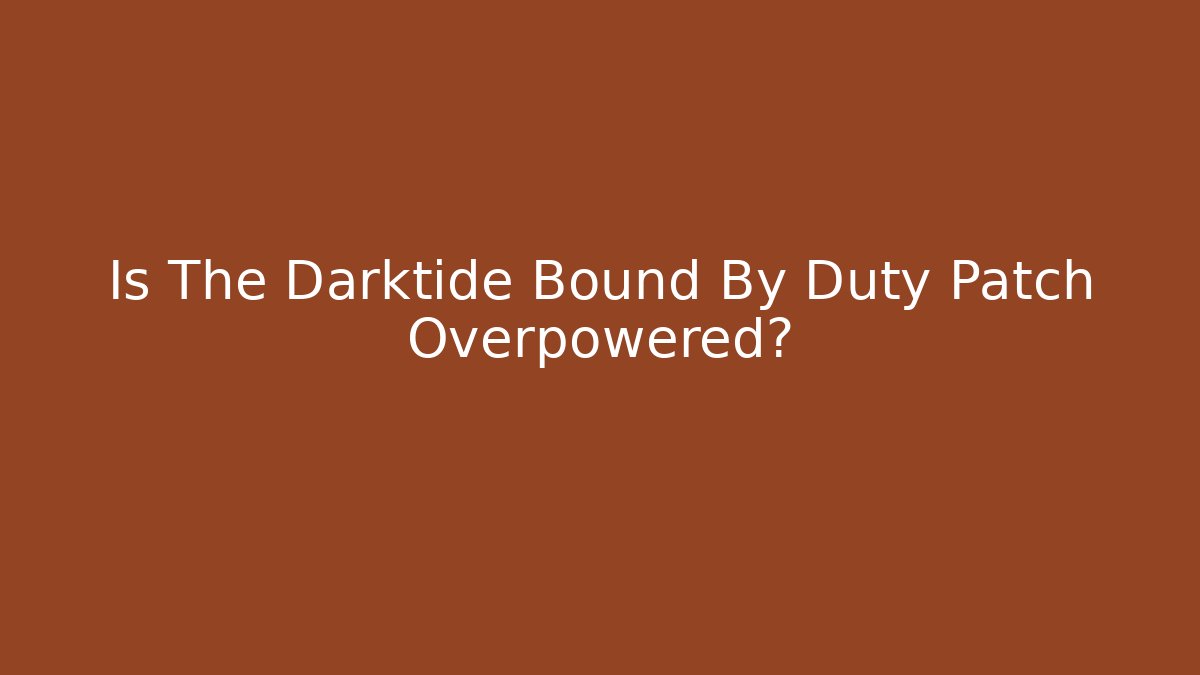 Is The Darktide Bound By Duty Patch Overpowered?