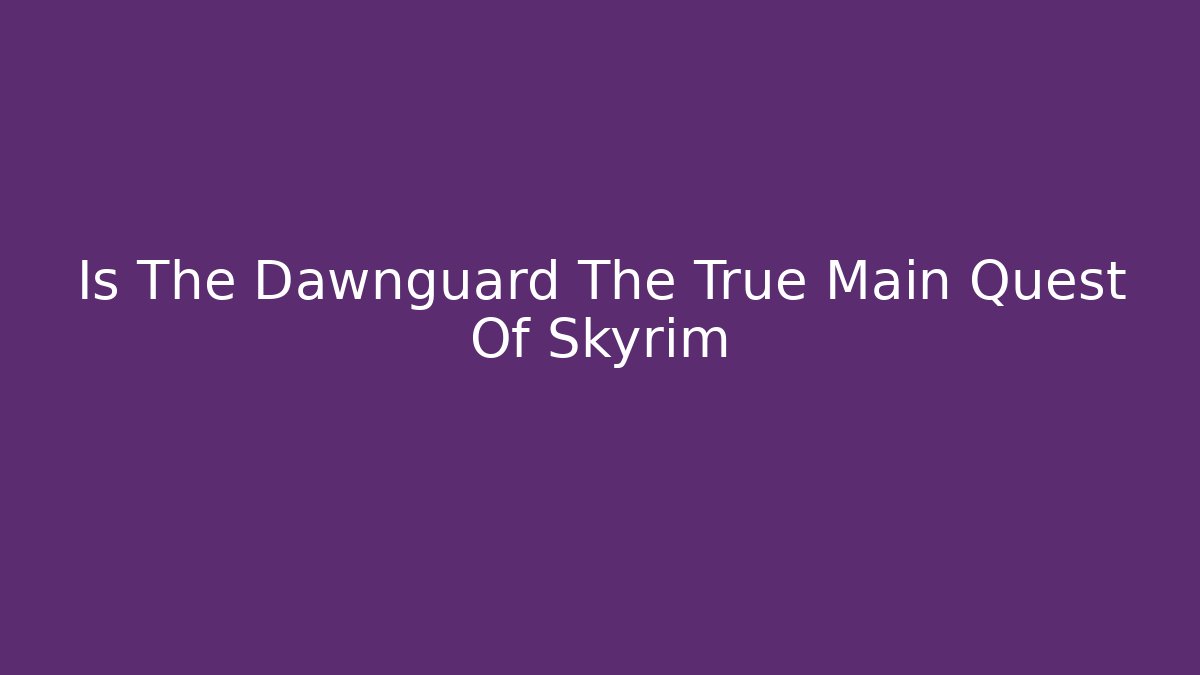 Is The Dawnguard The True Main Quest Of Skyrim
