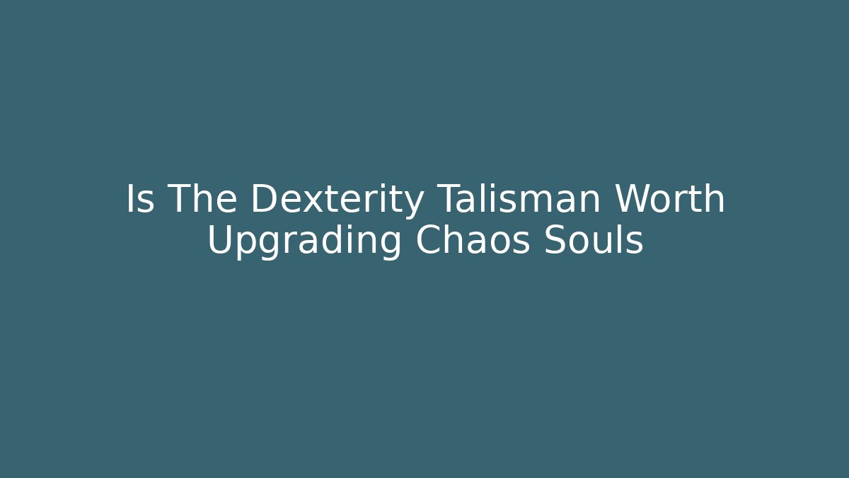 Is The Dexterity Talisman Worth Upgrading Chaos Souls