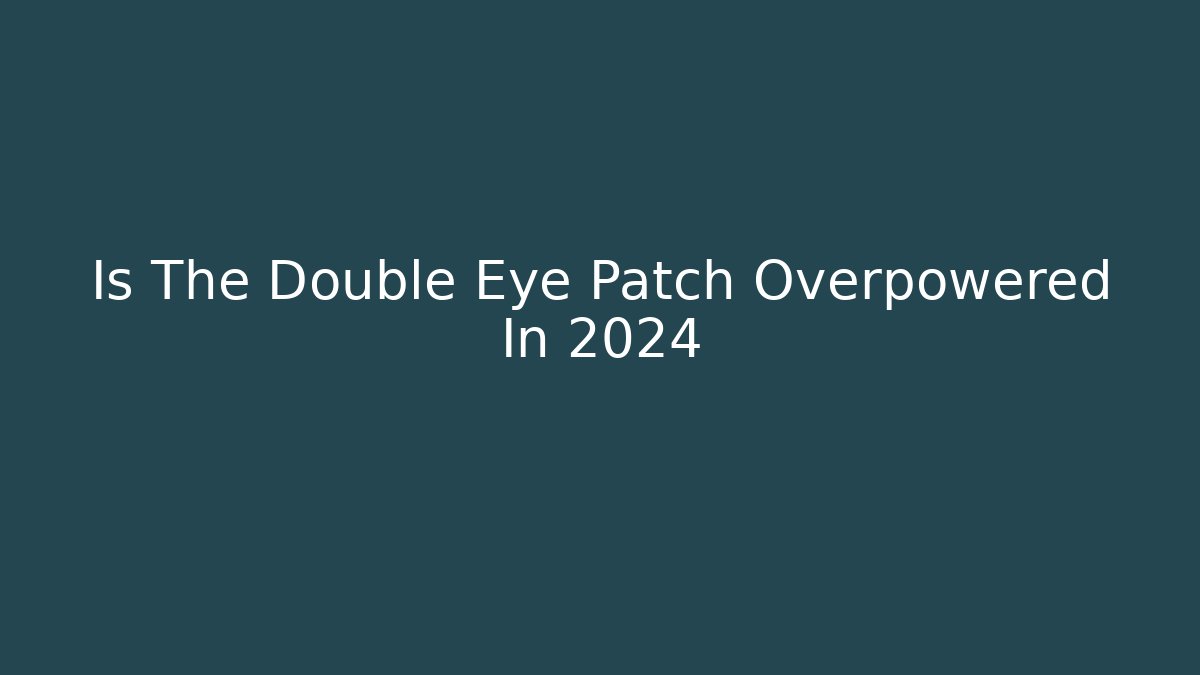 Is The Double Eye Patch Overpowered In 2024