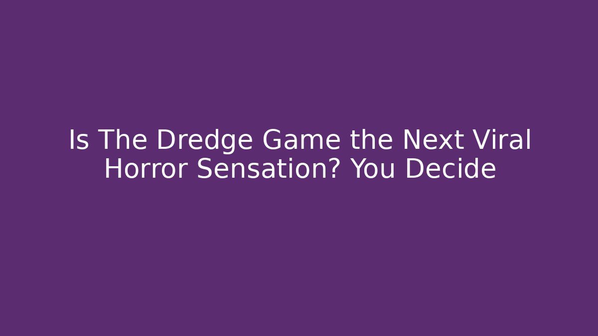 Is The Dredge Game the Next Viral Horror Sensation? You Decide