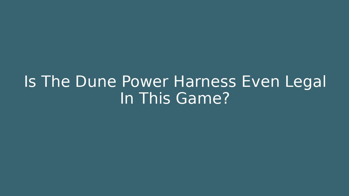 Is The Dune Power Harness Even Legal In This Game?