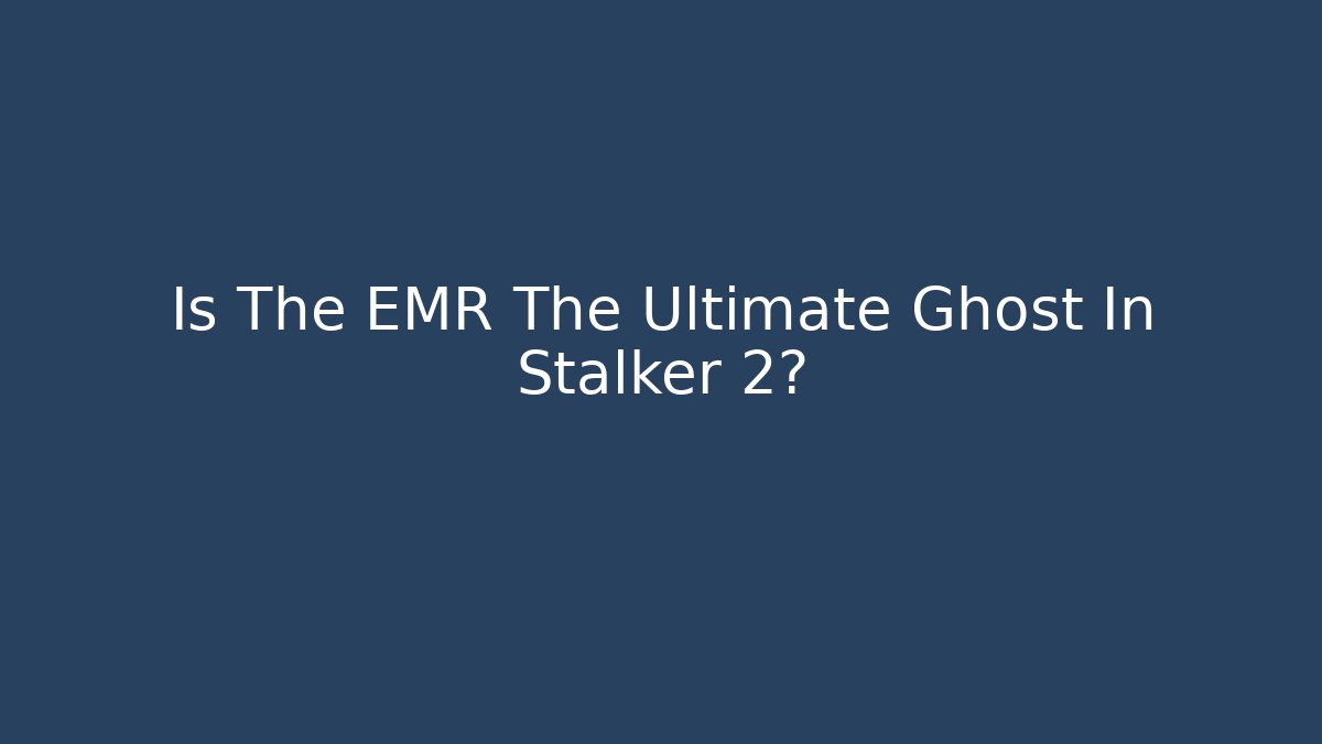 Is The EMR The Ultimate Ghost In Stalker 2?