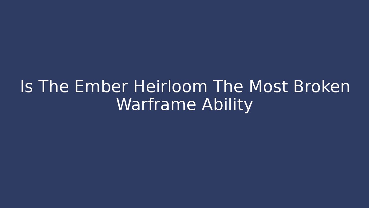 Is The Ember Heirloom The Most Broken Warframe Ability