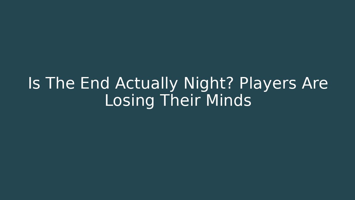 Is The End Actually Night? Players Are Losing Their Minds
