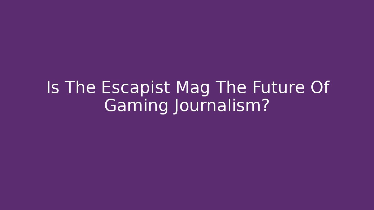 Is The Escapist Mag The Future Of Gaming Journalism?