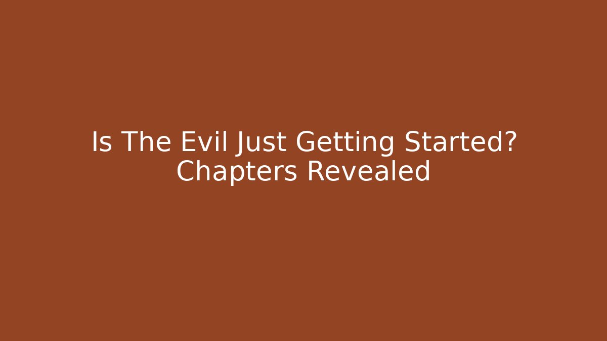 Is The Evil Just Getting Started? Chapters Revealed