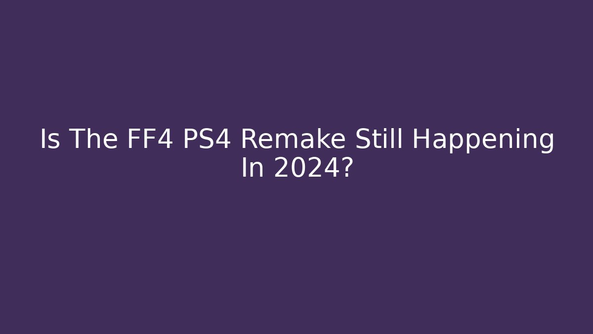 Is The FF4 PS4 Remake Still Happening In 2024?