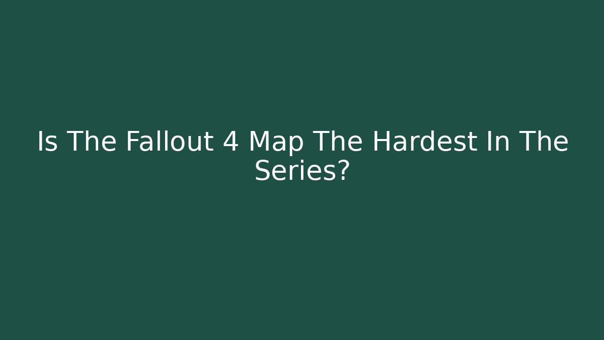 Is The Fallout 4 Map The Hardest In The Series?