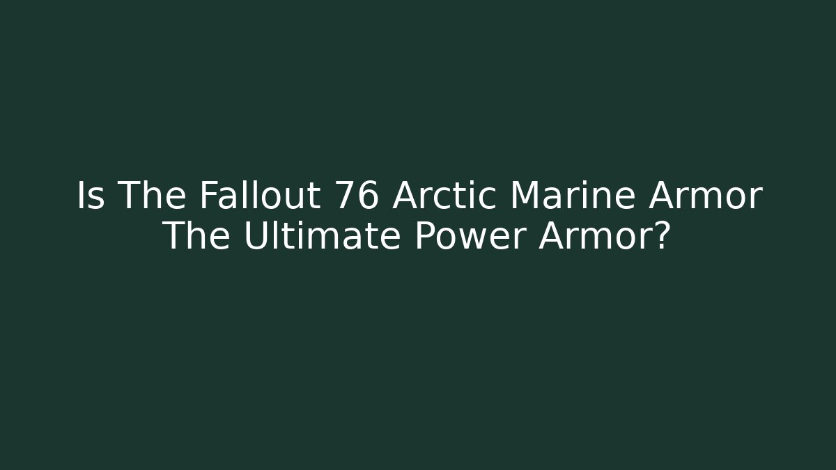 Is The Fallout 76 Arctic Marine Armor The Ultimate Power Armor?