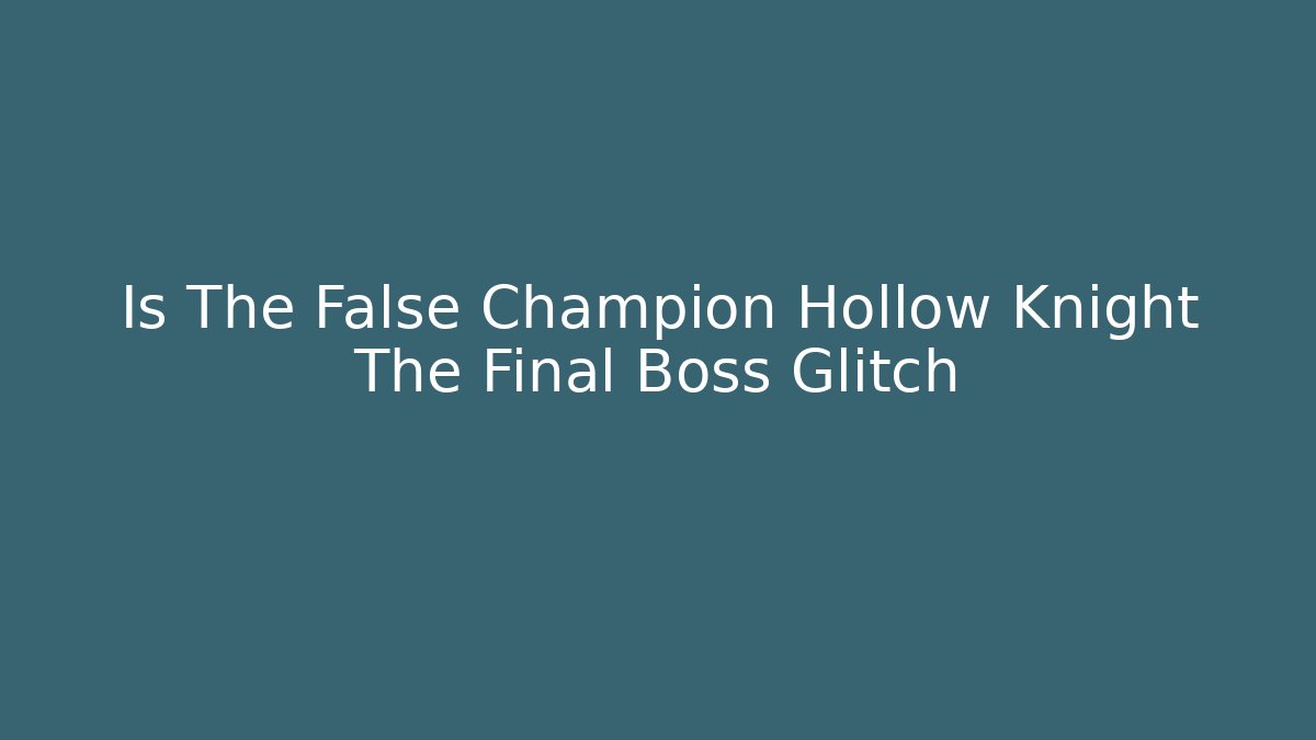 Is The False Champion Hollow Knight The Final Boss Glitch