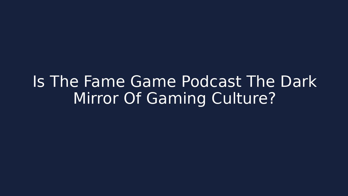 Is The Fame Game Podcast The Dark Mirror Of Gaming Culture?