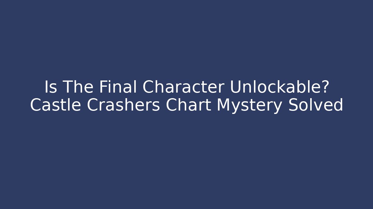 Is The Final Character Unlockable? Castle Crashers Chart Mystery Solved