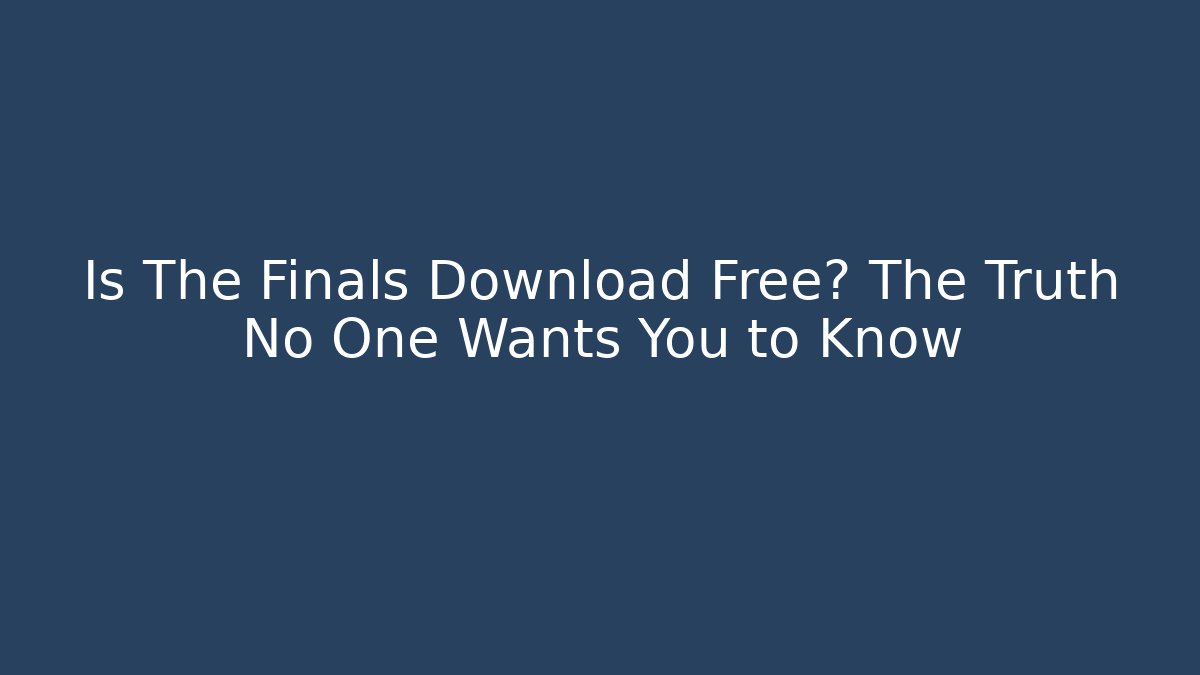 Is The Finals Download Free? The Truth No One Wants You to Know