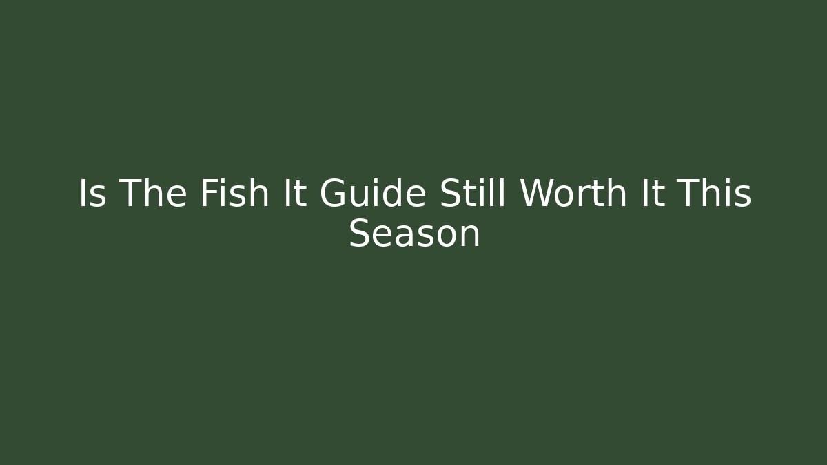 Is The Fish It Guide Still Worth It This Season