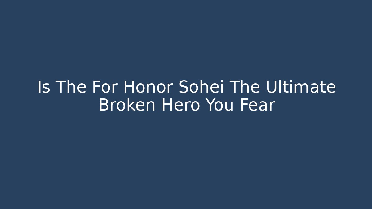 Is The For Honor Sohei The Ultimate Broken Hero You Fear