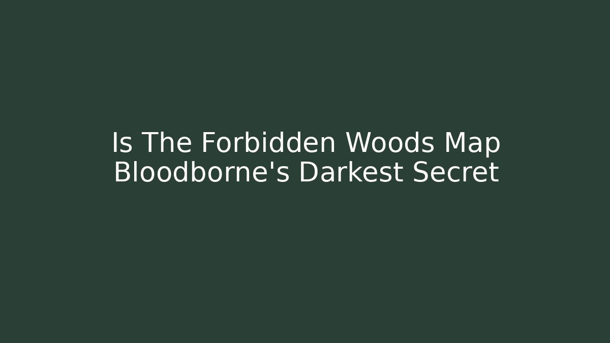 Is The Forbidden Woods Map Bloodborne's Darkest Secret