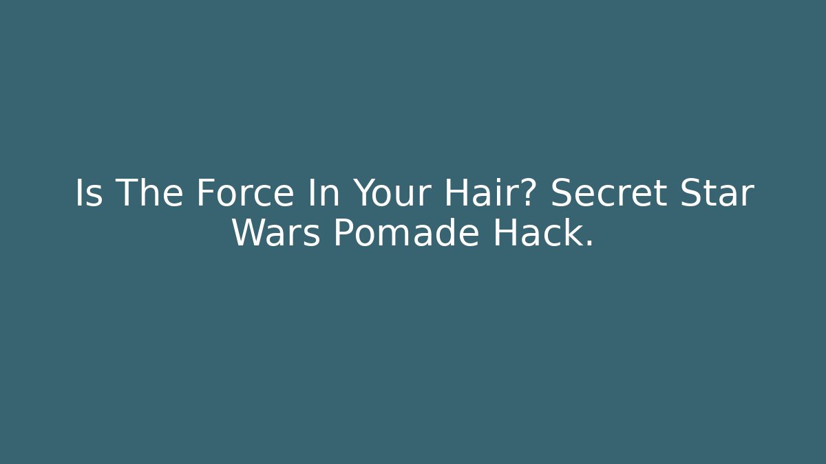 Is The Force In Your Hair? Secret Star Wars Pomade Hack.