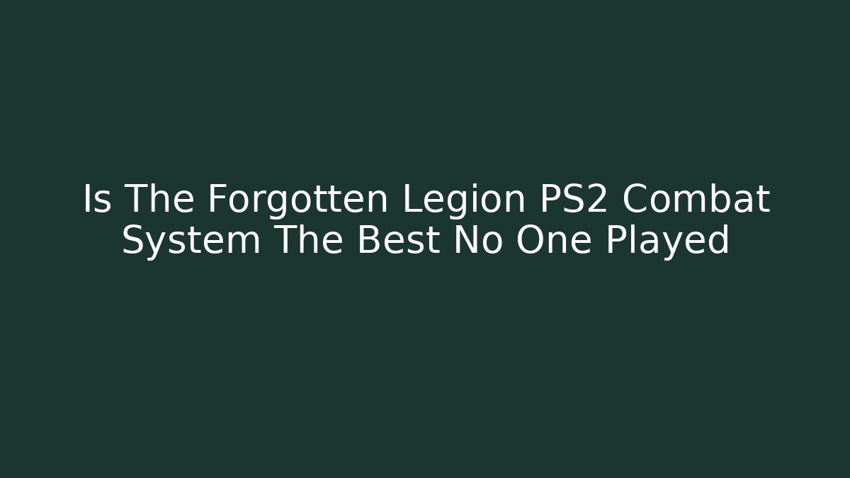 Is The Forgotten Legion PS2 Combat System The Best No One Played