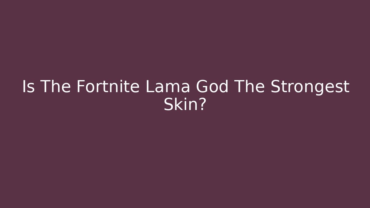 Is The Fortnite Lama God The Strongest Skin?
