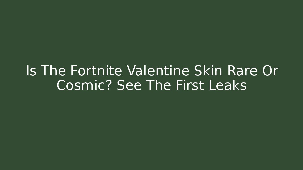 Is The Fortnite Valentine Skin Rare Or Cosmic? See The First Leaks