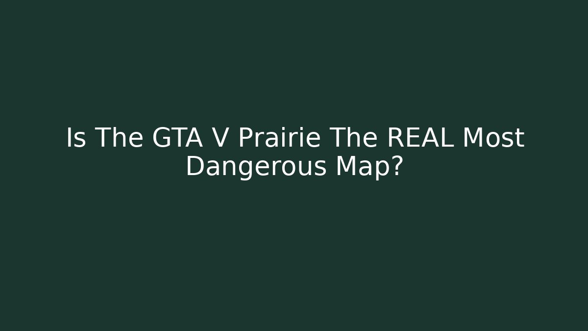 Is The GTA V Prairie The REAL Most Dangerous Map?
