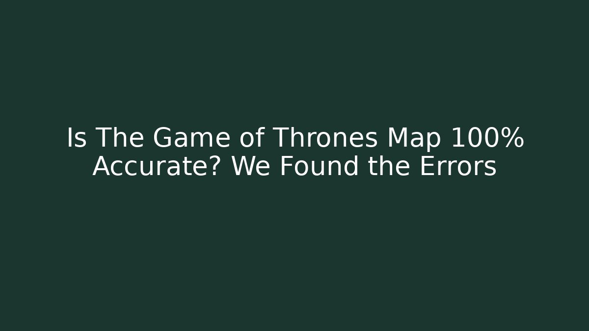 Is The Game of Thrones Map 100% Accurate? We Found the Errors