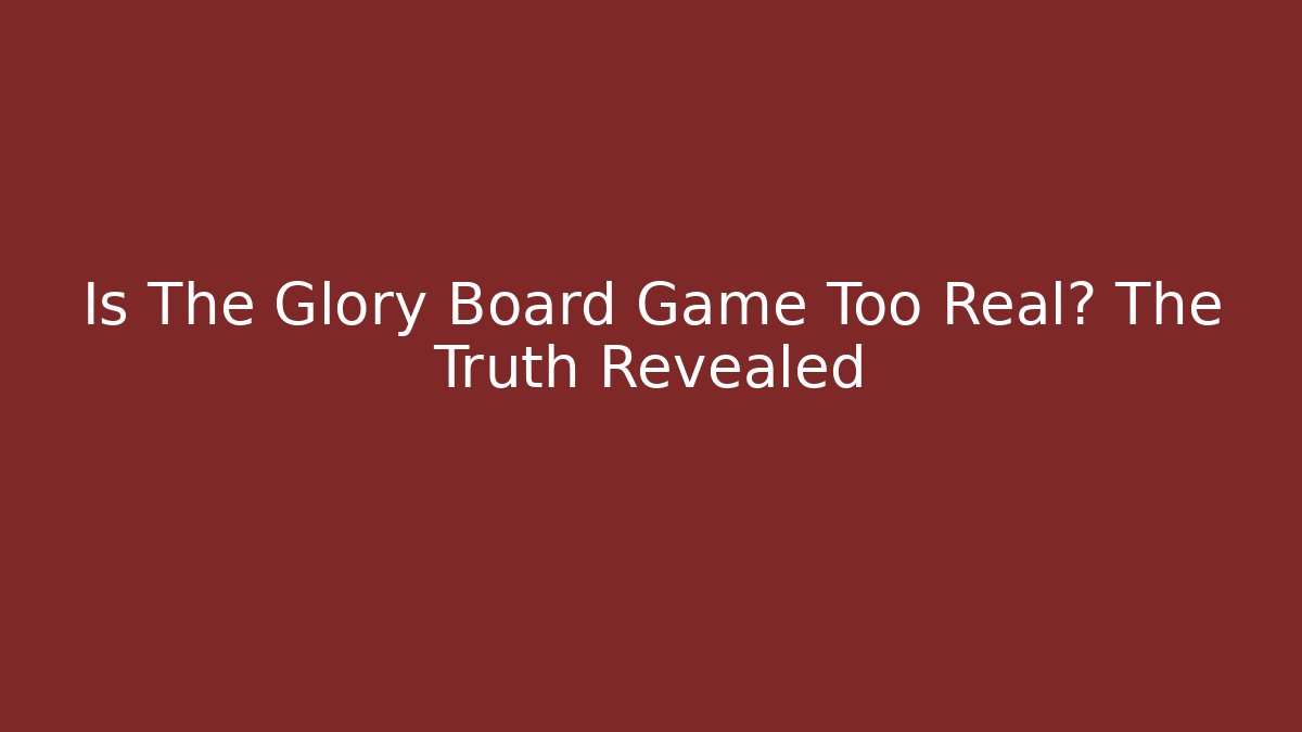 Is The Glory Board Game Too Real? The Truth Revealed