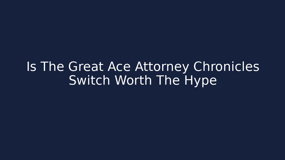 Is The Great Ace Attorney Chronicles Switch Worth The Hype