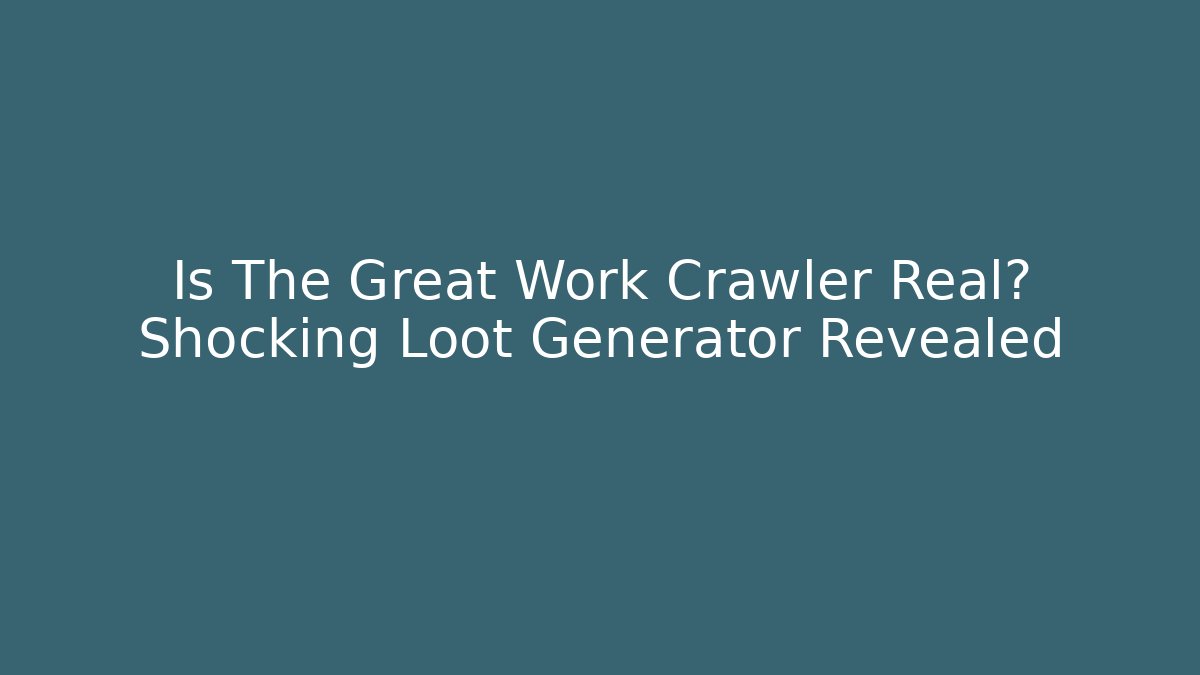 Is The Great Work Crawler Real? Shocking Loot Generator Revealed - Create More Assets