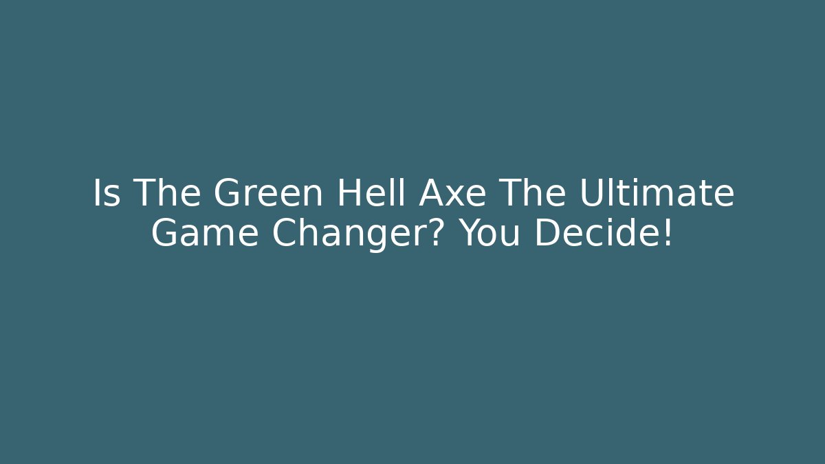 Is The Green Hell Axe The Ultimate Game Changer? You Decide! - Create More Assets