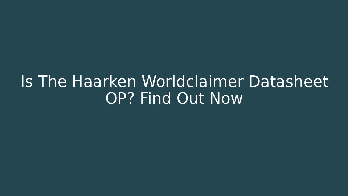 Is The Haarken Worldclaimer Datasheet OP? Find Out Now