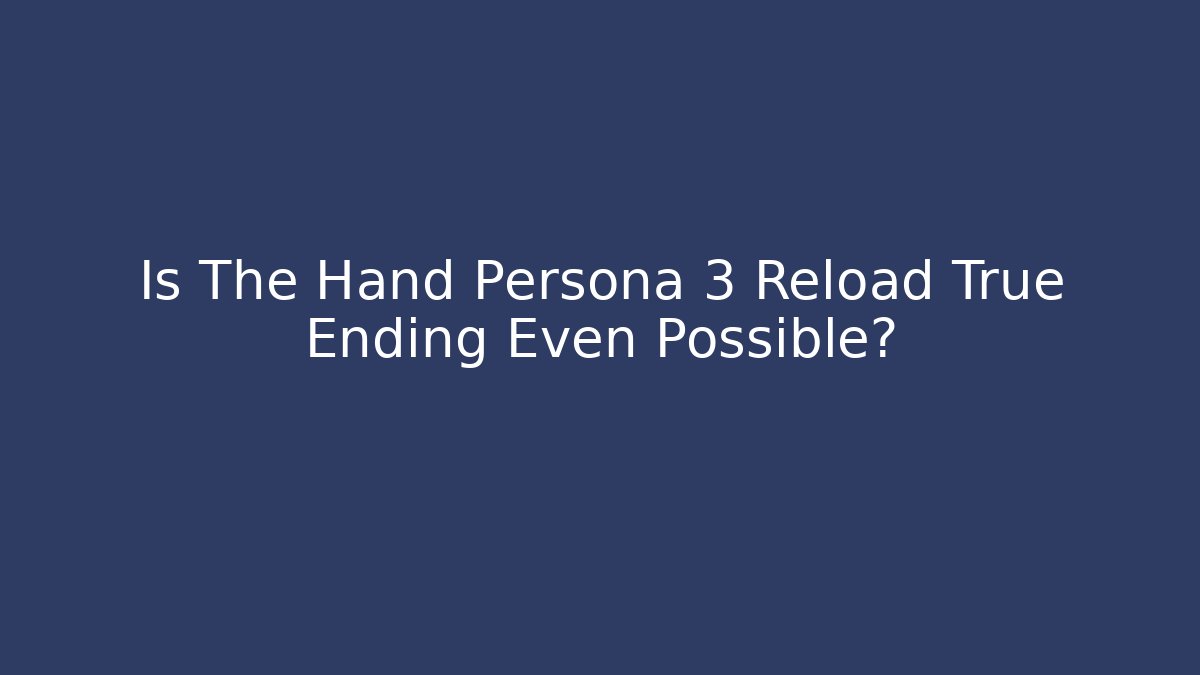 Is The Hand Persona 3 Reload True Ending Even Possible?
