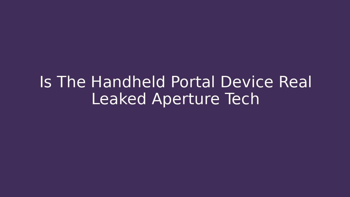 Is The Handheld Portal Device Real Leaked Aperture Tech